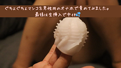 男性用のおもちゃで激イキからの生挿入❤とても濡れやすいんです💦